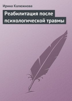 Книга "Реабилитация после психологической травмы" – Ирина Калюжнова, 2013