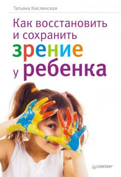 Книга "Как восстановить и сохранить зрение у ребенка" – Татьяна Кислинская, 2011