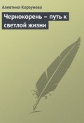 Чернокорень – путь к светлой жизни (Алевтина Корзунова, 2013)