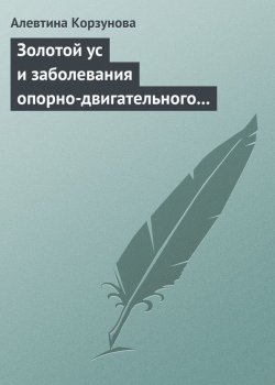 Книга "Золотой ус и заболевания опорно-двигательного аппарата" – Алевтина Корзунова, 2013