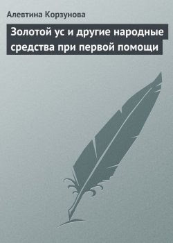 Книга "Золотой ус и другие народные средства при первой помощи" – Алевтина Корзунова, 2013