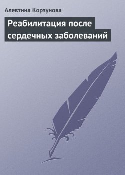 Книга "Реабилитация после сердечных заболеваний" – Алевтина Корзунова, 2013