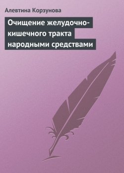 Книга "Очищение желудочно-кишечного тракта народными средствами" – Алевтина Корзунова, 2013