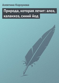 Книга "Природа, которая лечит: алоэ, каланхоэ, синий йод" – Алевтина Корзунова, 2013
