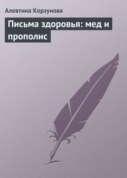 Книга "Письма здоровья: мед и прополис" – Алевтина Корзунова, 2013