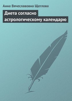 Книга "Диета согласно астрологическому календарю" – Анна Вячеславовна Щеглова, Анна Щеглова, 2013