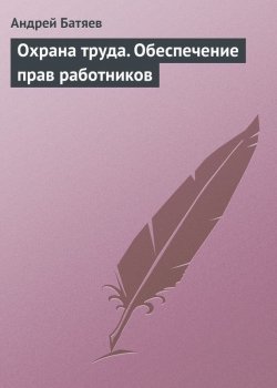 Книга "Охрана труда. Обеспечение прав работников" – Андрей Батяев, 2009