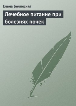 Книга "Лечебное питание при болезнях почек" – Елена Белянская, 2013