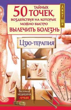 Книга "50 тайных точек, воздействуя на которые можно быстро вылечить болезнь. Цзю-терапия" – Ф. Шиллинг, Линг Ши, 2013