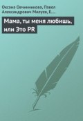 Мама, ты меня любишь, или Это PR (Павел Малуев, Оксана Овчинникова, Е. Лебедева, 2013)