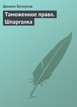 Книга "Таможенное право. Шпаргалка" – Данила Белоусов, 2009