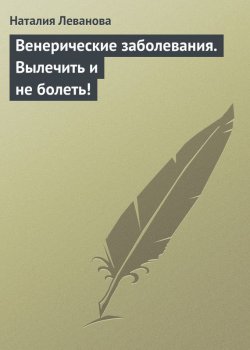 Книга "Венерические заболевания. Вылечить и не болеть!" – Наталия Леванова, 2013