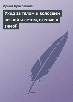 Книга "Уход за телом и волосами весной и летом, осенью и зимой" – Ирина Красоткина, 2013