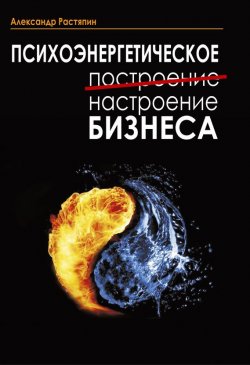 Книга "Психоэнергетическое (построение) настроение бизнеса" – Александр Растяпин, 2013