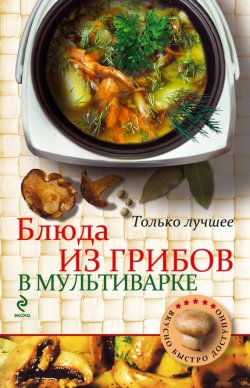 Книга "Блюда из грибов в мультиварке" {Вкусно. Быстро. Доступно} – , 2013