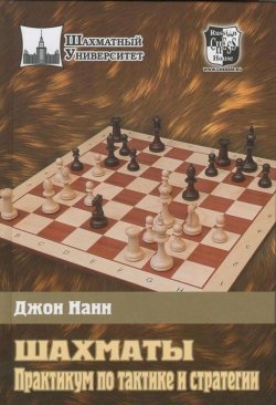 Книга "Шахматы. Практикум по тактике и стратегии" {Шахматный университет} – Джон Нанн, 2012