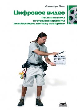 Книга "Цифровое видео. Полезные советы и готовые инструменты по видеосъемке, монтажу и авторингу" – Джошуа Пол, 2007