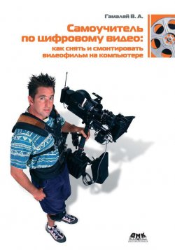 Книга "Самоучитель по цифровому видео: как снять и смонтировать видеофильм на компьютере" – Владимир Гамалей, 2007