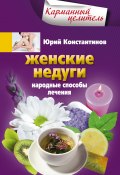 Книга "Женские недуги. Народные способы лечения" (Юрий Константинов, 2013)