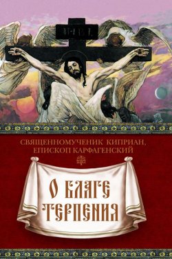 Книга "О благе терпения" – священномученик Киприан Карфагенский, 2013