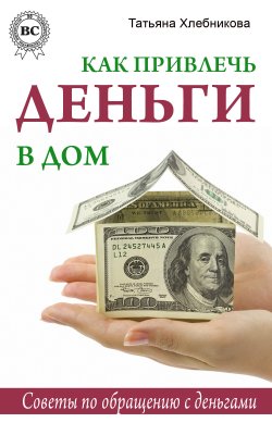 Книга "Как привлечь деньги в дом. Советы по обращению с деньгами" – Татьяна Хлебникова