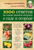 1000 ответов на самые важные вопросы о саде и огороде (Октябрина Ганичкина, Ганичкин Александр, 2013)