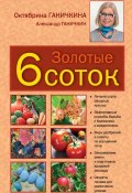 Книга "Золотые шесть соток" (Октябрина Ганичкина, Ганичкин Александр, 2013)