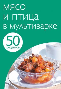 Книга "50 рецептов. Мясо и птица в мультиварке" {Кулинарная коллекция 50 рецептов} – , 2013