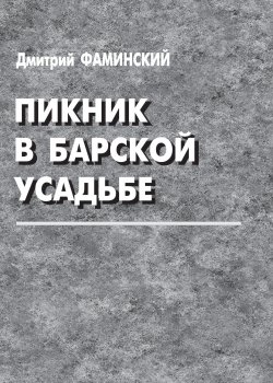 Книга "Пикник в барской усадьбе (сборник)" – Дмитрий Фаминский, 2013
