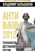 Книга "Антивыборы 2012. Технология дестабилизации России" (Владимир Большаков, 2011)