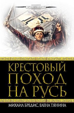 Книга "Крестовый поход на Русь" – Михаил Бредис, Елена Тянина, 2010