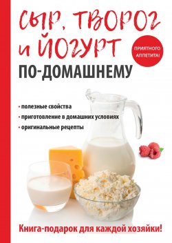 Книга "Сыр, творог и йогурт по-домашнему" – Анна Антонова, 2017