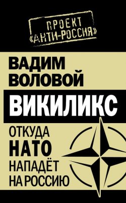 Книга "Викиликс. Откуда НАТО нападет на Россию" {Проект «АнтиРоссия»} – Вадим Воловой, 2011