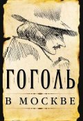 Гоголь в Москве (сборник) (Сергей Шокарев, Борис Земенков, Дмитрий Ястржембский, 2011)