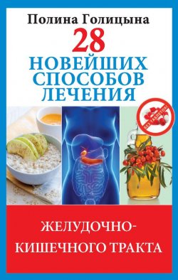 Книга "28 новейших способов лечения желудочно-кишечного тракта" {Новейшие способы лечения} – Полина Голицына, 2013