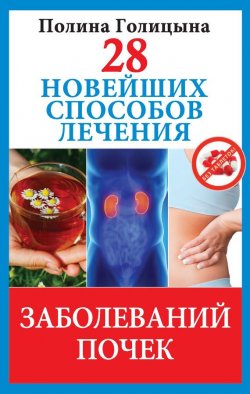 Книга "28 новейших способов лечения заболеваний почек" {Новейшие способы лечения} – Полина Голицына, 2013