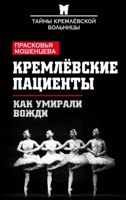 Книга "Кремлевские пациенты, или Как умирали вожди" {Тайны Кремлевской больницы} – Прасковья Мошенцева, 2012