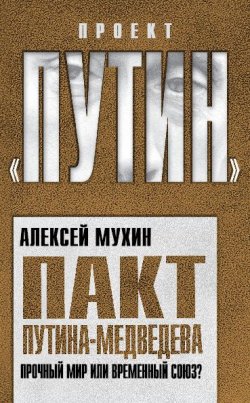 Книга "Пакт Путина-Медведева. Прочный мир или временный союз?" {Проект «Путин»} – Алексей Мухин, 2011
