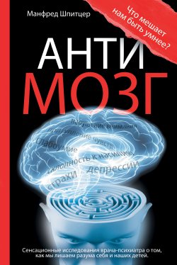 Книга "Антимозг: цифровые технологии и мозг" – Манфред Шпитцер, 2012