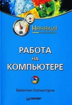 Книга "Работа на компьютере. Начали!" {Начали!} – Валентин Холмогоров, 2008