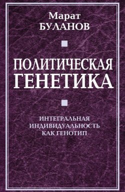 Книга "Политическая генетика. Интегральная индивидуальность как генотип" – Марат Буланов, 2012