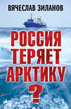 Книга "Россия теряет Арктику?" – Вячеслав Зиланов, 2013