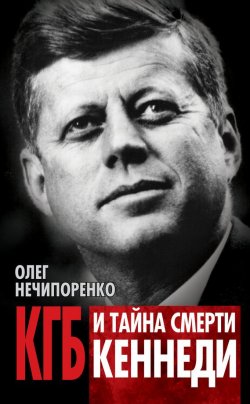 Книга "КГБ и тайна смерти Кеннеди" – Олег Нечипоренко, 2013