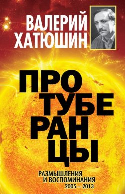 Книга "Протуберанцы. Размышления и воспоминания. 2005 – 2013" – Валерий Хатюшин, 2013
