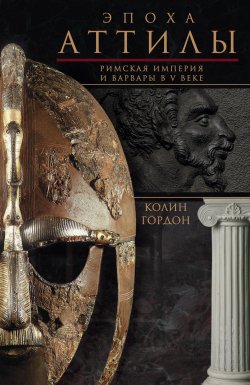Книга "Эпоха Аттилы. Римская империя и варвары в V веке" – Колин Дуглас Гордон, 1966