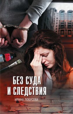 Книга "Без суда и следствия" – Ирина Лобусова, 2013