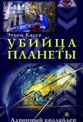 Книга "Убийца планеты. Адронный коллайдер" (Этьен Кассе, 2009)