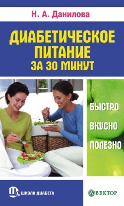 Книга "Диабетическое питание за 30 минут. Быстро, вкусно, полезно" {Школа диабета} – Наталья Данилова, 2010