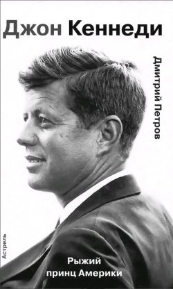 Книга "Джон Кеннеди. Рыжий принц Америки" – Дмитрий Петрович Бутурлин, Дмитрий Петров, 2013