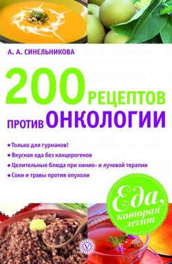 Книга "200 рецептов против онкологии" {Еда, которая лечит} – А. Синельникова, 2011